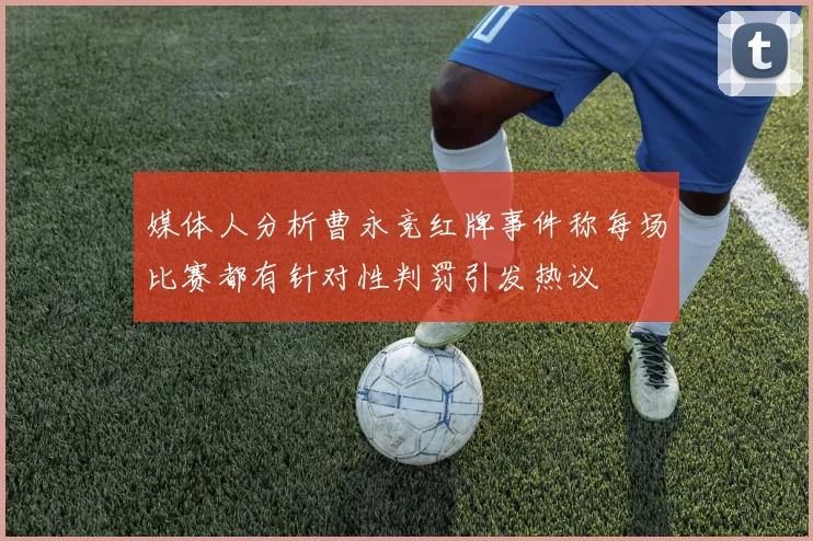 媒体人分析曹永竞红牌事件称每场比赛都有针对性判罚引发热议