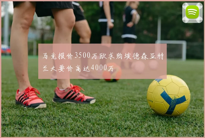 马竞报价3500万欧求购埃德森亚特兰大要价高达4000万