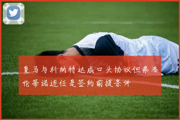 皇马与科纳特达成口头协议但弗洛伦蒂诺连任是签约前提条件