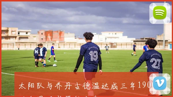 太阳队与乔丹古德温达成三年1900万合同正式签约公告