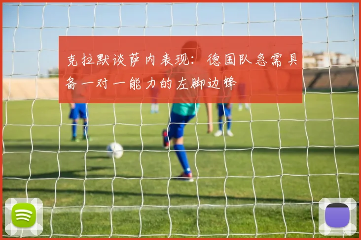 克拉默谈萨内表现：德国队急需具备一对一能力的左脚边锋