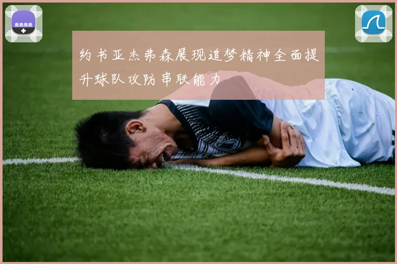 约书亚杰弗森展现追梦精神全面提升球队攻防串联能力