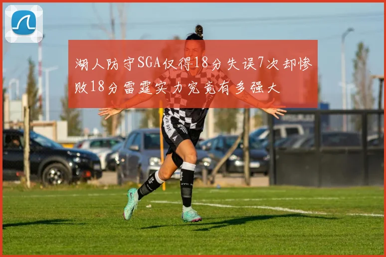 湖人防守SGA仅得18分失误7次却惨败18分雷霆实力究竟有多强大