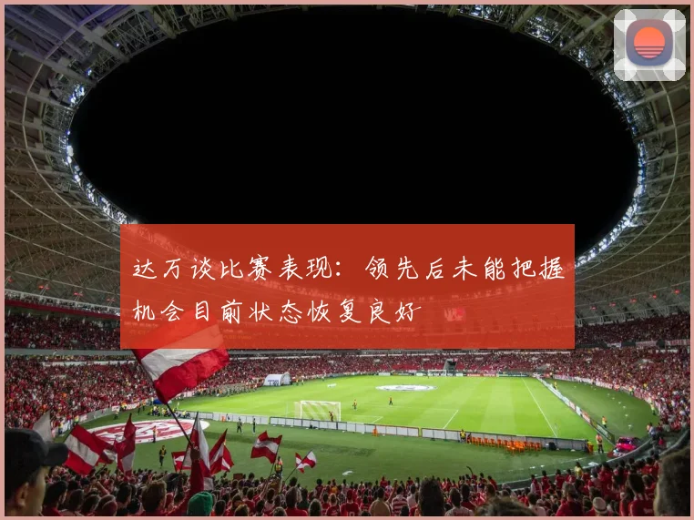 达万谈比赛表现：领先后未能把握机会目前状态恢复良好