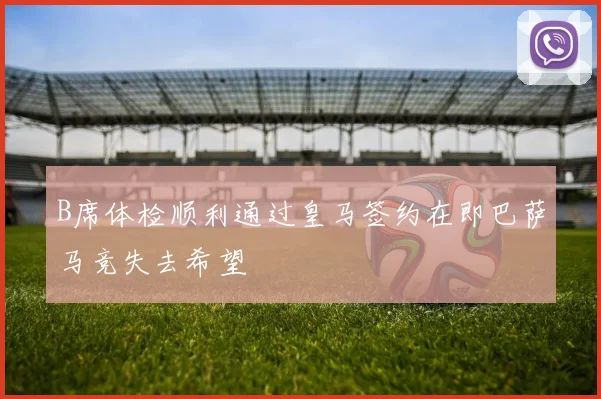 B席体检顺利通过皇马签约在即巴萨马竞失去希望