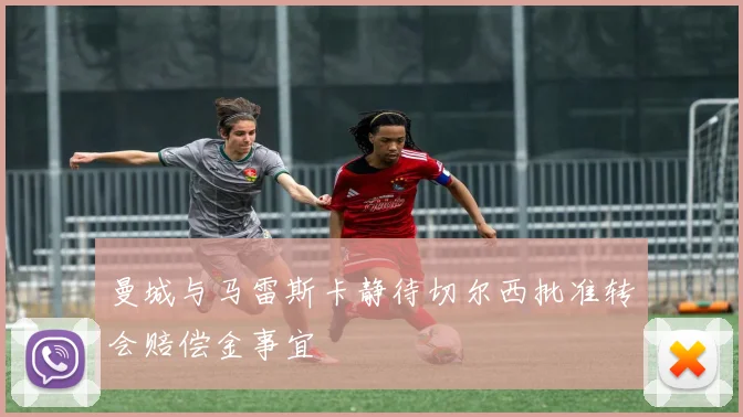 曼城与马雷斯卡静待切尔西批准转会赔偿金事宜
