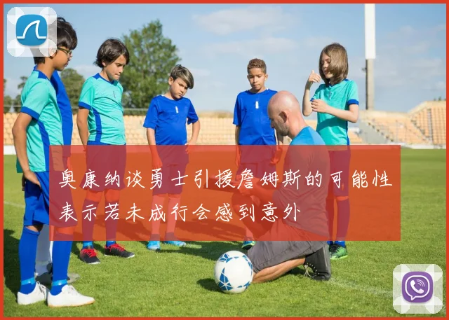 奥康纳谈勇士引援詹姆斯的可能性表示若未成行会感到意外